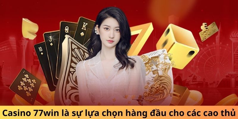 Casino 77win là sự lựa chọn hàng đầu cho các cao thủ