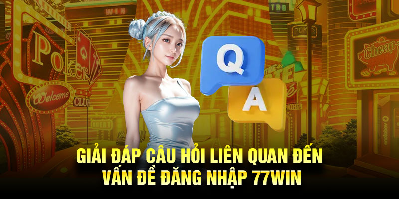 Giải đáp câu hỏi liên quan đến vấn đề đăng nhập 77Win