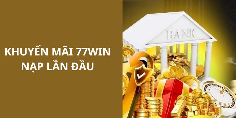 Sự kiện khuyến mãi 77win nạp lần đầu cho thành viên 