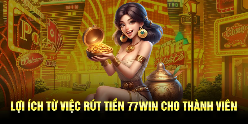 Lợi ích từ việc rút tiền 77Win cho thành viên