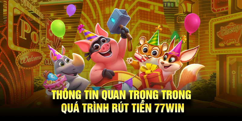 Thông tin quan trọng trong quá trình rút tiền 77Win