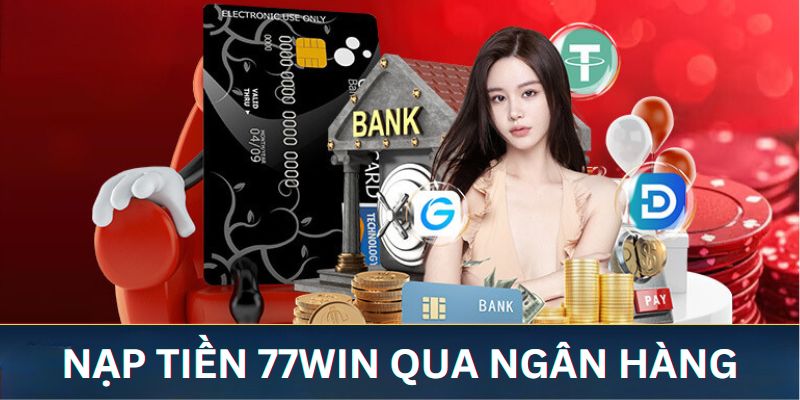 Hướng dẫn thao tác nạp tiền 77WIN chính xác thông qua phương thức ngân hàng